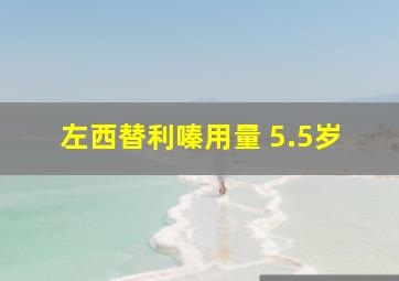 左西替利嗪用量 5.5岁